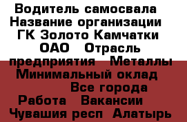 Водитель самосвала › Название организации ­ ГК Золото Камчатки, ОАО › Отрасль предприятия ­ Металлы › Минимальный оклад ­ 65 000 - Все города Работа » Вакансии   . Чувашия респ.,Алатырь г.